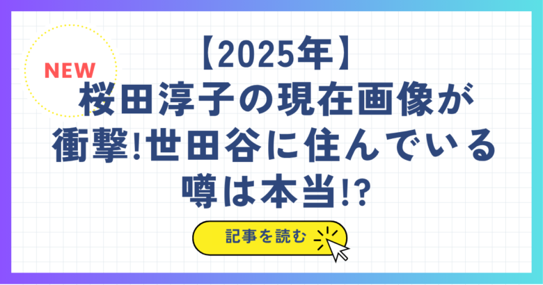 【2025年】桜田淳子の現在画像が衝撃!世田谷に住んでいる噂は本当!?