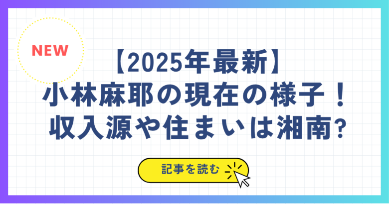 【2025年最新】小林麻耶の現在の様子(画像)！収入源や住まいは湘南?