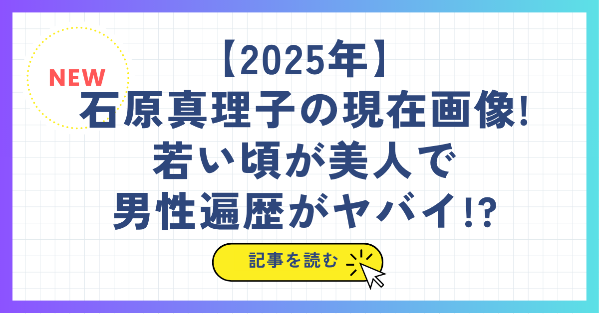 【2025年】石原真理子の現在画像!若い頃が美人で男性遍歴がヤバイ!?