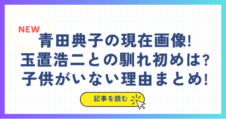 青田典子の現在画像!玉置浩二との馴れ初めは?子供がいない理由まとめ!