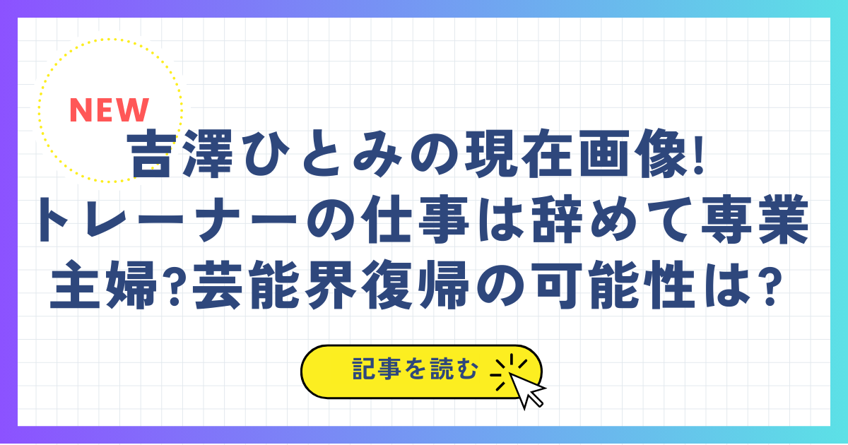 吉澤ひとみの現在画像!トレーナーの仕事は辞めて専業主婦?芸能界復帰の可能性は?