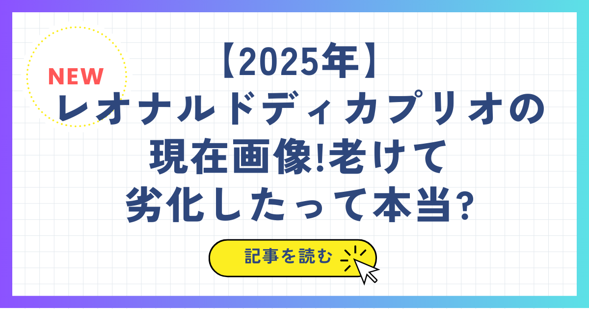 【2025年】 レオナルドディカプリオの 現在画像!老けて 劣化したって本当?