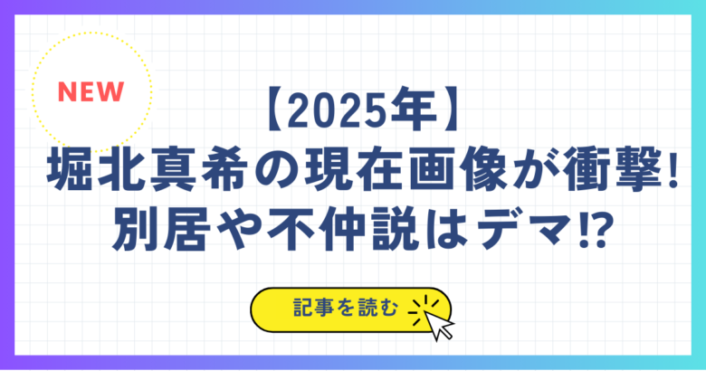 【2025年】堀北真希の現在画像が衝撃!別居や不仲説はデマ⁉