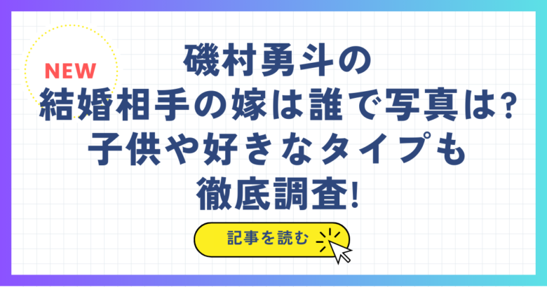 磯村勇斗の結婚相手の嫁は誰で写真は?子供や好きなタイプも徹底調査!
