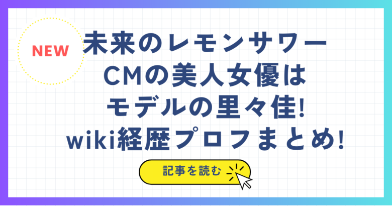 未来のレモンサワーCMの美人女優はモデルの里々佳!wiki経歴プロフまとめ!