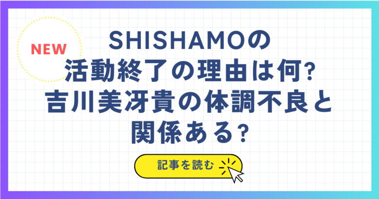 SHISHAMOの活動終了の理由は何?吉川美冴貴の体調不良と関係ある?