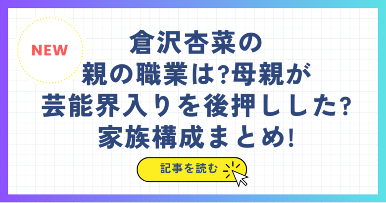 倉沢杏菜の親の職業は?母親が芸能界入りを後押しした?家族構成まとめ!